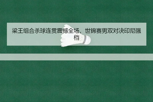 梁王组合杀球连贯震撼全场，世锦赛男双对决印尼强档