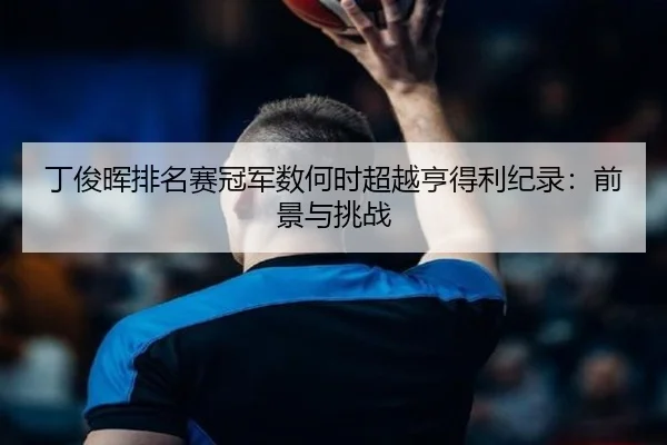 丁俊晖排名赛冠军数何时超越亨得利纪录：前景与挑战