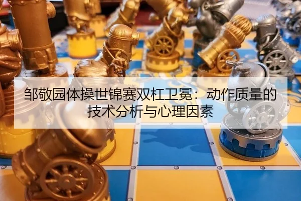邹敬园体操世锦赛双杠卫冕：动作质量的技术分析与心理因素
