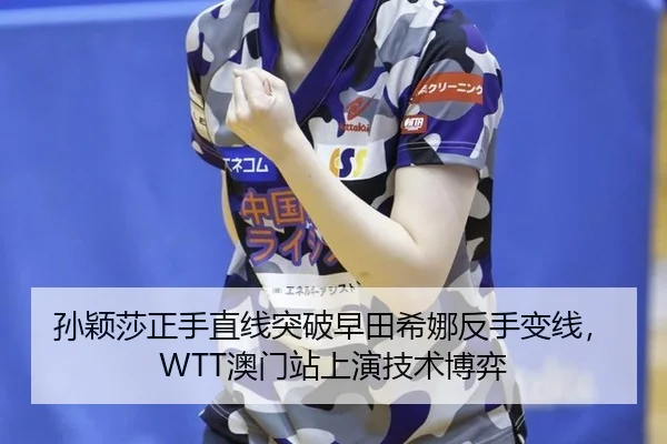 孙颖莎正手直线突破早田希娜反手变线，WTT澳门站上演技术博弈