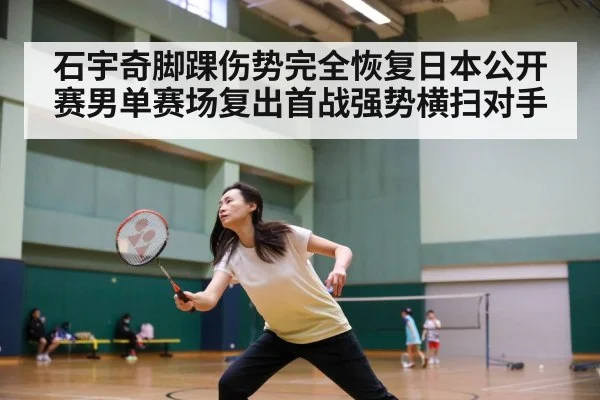 石宇奇脚踝伤势完全恢复日本公开赛男单赛场复出首战强势横扫对手