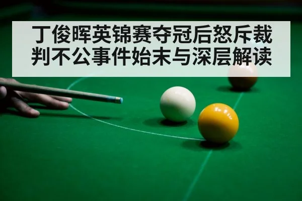 丁俊晖英锦赛夺冠后怒斥裁判不公事件始末与深层解读