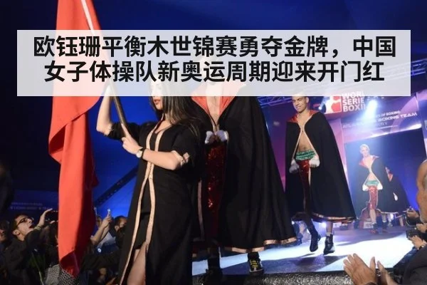 欧钰珊平衡木世锦赛勇夺金牌，中国女子体操队新奥运周期迎来开门红